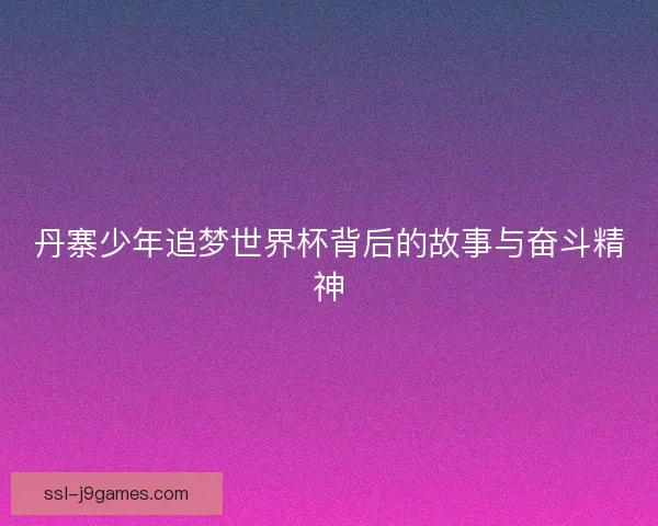丹寨少年追梦世界杯背后的故事与奋斗精神