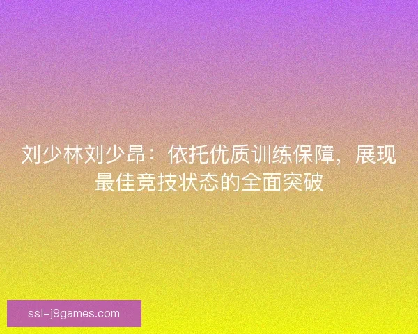 刘少林刘少昂：依托优质训练保障，展现最佳竞技状态的全面突破