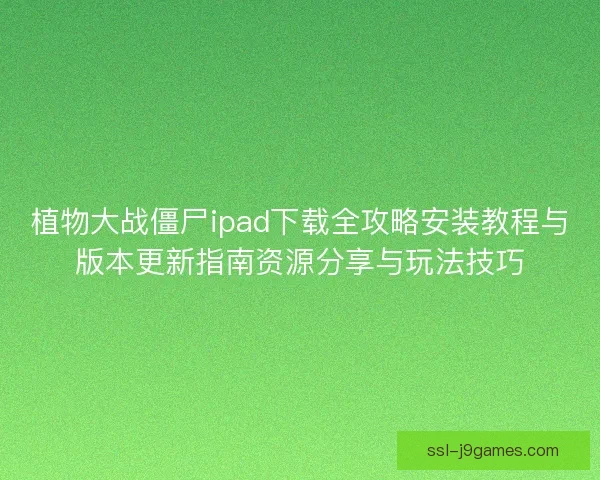 植物大战僵尸ipad下载全攻略安装教程与版本更新指南资源分享与玩法技巧 植物大战僵尸ipad下载全攻略安装教程与版本更新指南资源分享与玩法技巧