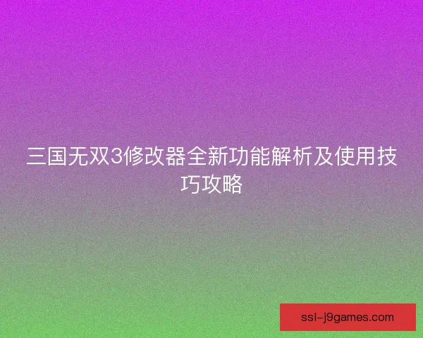 三国无双3修改器全新功能解析及使用技巧攻略